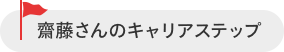 齋藤 さんのキャリアステップ