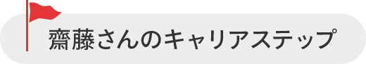 齋藤 さんのキャリアステップ