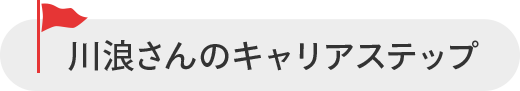 川浪 孝太郎 さんのキャリアステップ